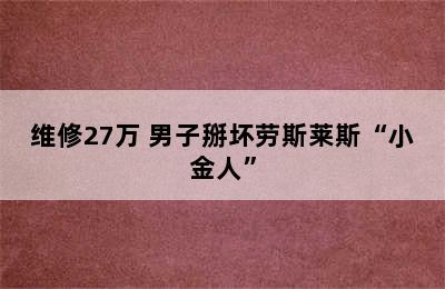 维修27万 男子掰坏劳斯莱斯“小金人”